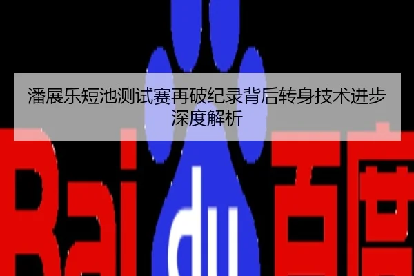 潘展乐短池测试赛再破纪录背后转身技术进步深度解析