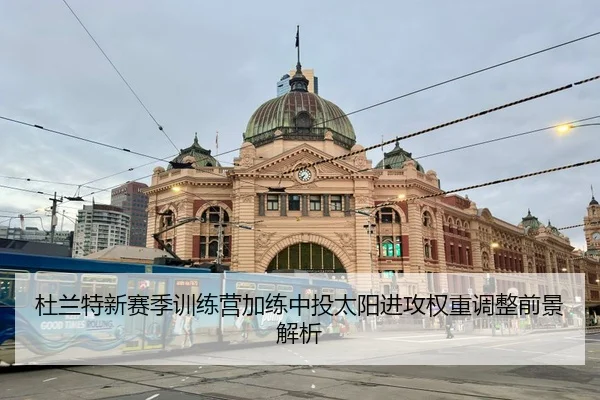 杜兰特新赛季训练营加练中投太阳进攻权重调整前景解析